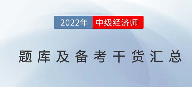 2022年中級經(jīng)濟(jì)師題庫及備考干貨匯總 2022年中級經(jīng)濟(jì)師題庫及備考干貨匯總