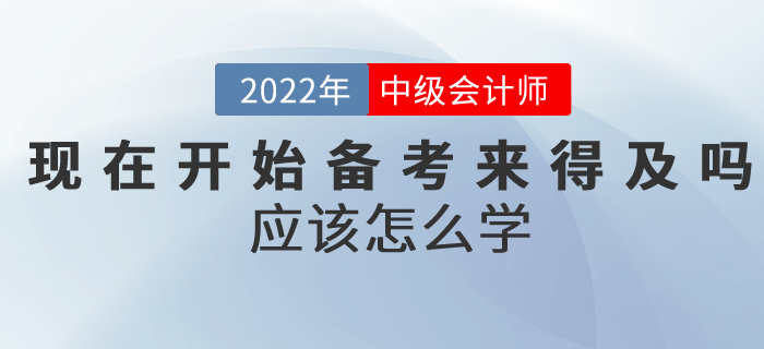 提問(wèn)：現(xiàn)在開(kāi)始備考中級(jí)會(huì)計(jì)考試來(lái)得及嗎？應(yīng)該怎么學(xué)？