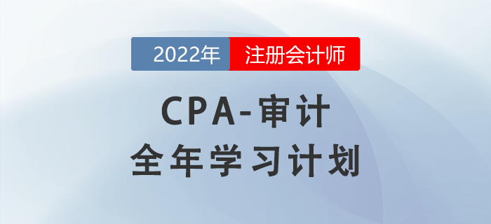 2022年注會(huì)審計(jì)科目全年學(xué)習(xí)計(jì)劃！每周打卡！