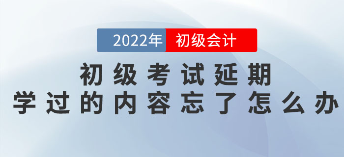 初級會計考試延期，之前學過的內容都忘記了怎么辦？