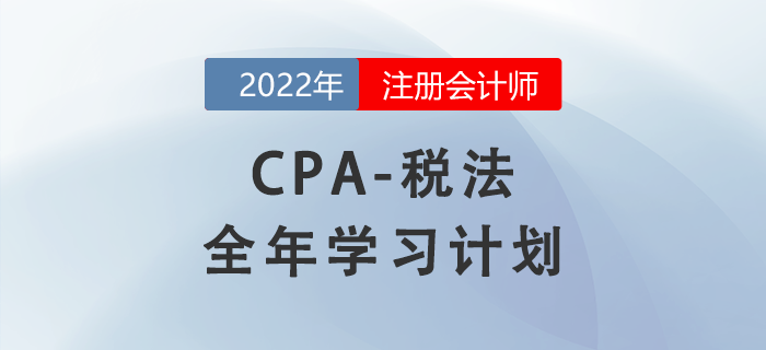 2022年注會稅法全年學(xué)習(xí)計劃來襲！備考開啟
