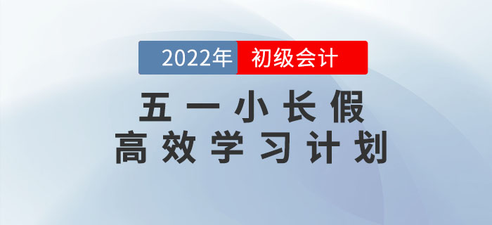五一小長(zhǎng)假來(lái)臨，初級(jí)會(huì)計(jì)五天高效學(xué)習(xí)計(jì)劃，請(qǐng)查收！