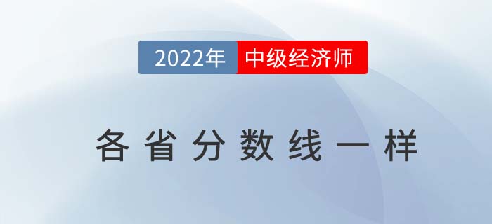 2022年中級經(jīng)濟(jì)師各省分?jǐn)?shù)線一樣嗎 2022年中級經(jīng)濟(jì)師各省分?jǐn)?shù)線一樣嗎