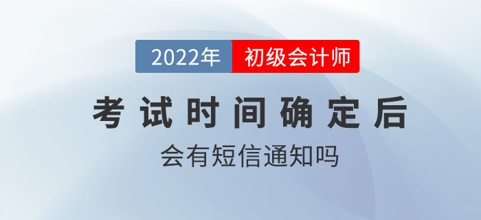 2022年初級(jí)會(huì)計(jì)考試時(shí)間確定后會(huì)有短信通知嗎