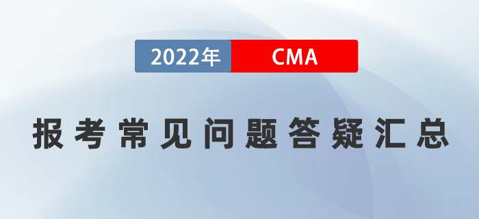 報考須知：2022年CMA報考常見問題答疑匯總！