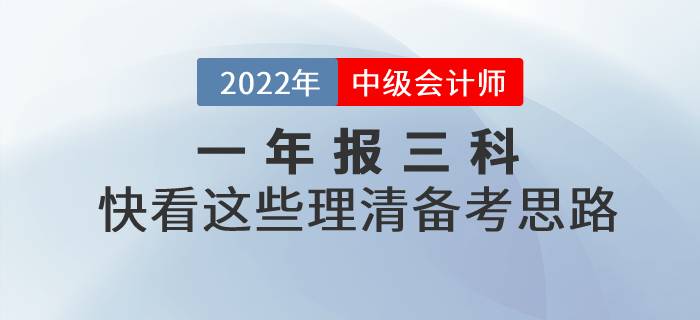 2022年中級會計一年報三科，快看這些理清備考思路！