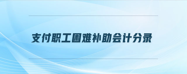 支付職工困難補(bǔ)助會(huì)計(jì)分錄