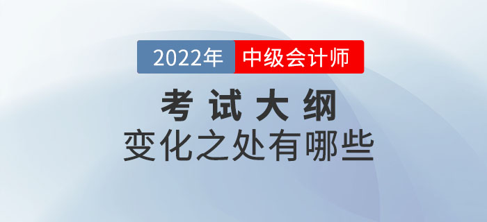 2022年中級(jí)會(huì)計(jì)實(shí)務(wù)考試大綱變化解析！速點(diǎn)擊！