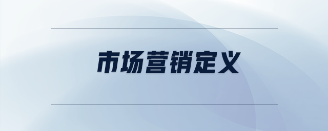 市場(chǎng)營(yíng)銷定義 市場(chǎng)營(yíng)銷定義