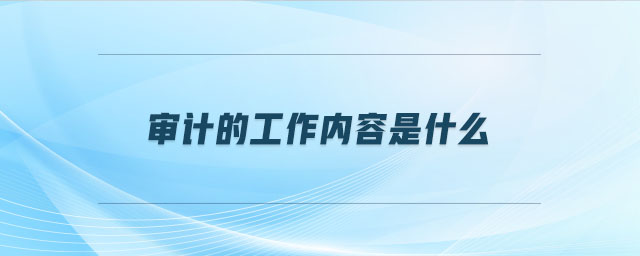 審計的工作內(nèi)容是什么 審計的工作內(nèi)容是什么