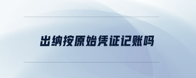 出納按原始憑證記賬嗎