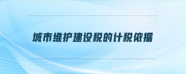 城市維護建設稅的計稅依據(jù)