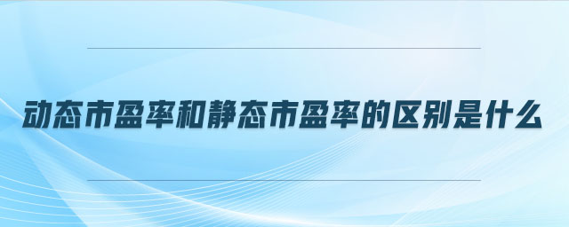動態(tài)市盈率和靜態(tài)市盈率的區(qū)別是什么 動態(tài)市盈率和靜態(tài)市盈率的區(qū)別是什么