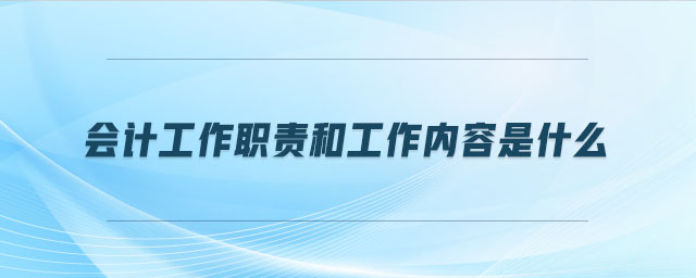 會計工作職責(zé)和工作內(nèi)容是什么 會計工作職責(zé)和工作內(nèi)容是什么