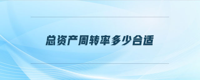 總資產周轉率多少合適 總資產周轉率多少合適