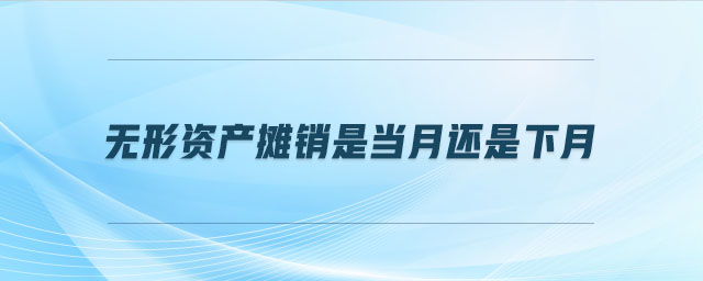 無形資產(chǎn)攤銷是當(dāng)月還是下月