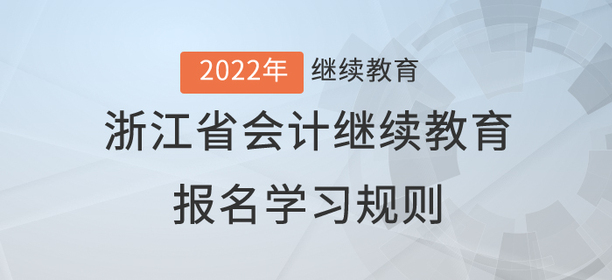 請查收:2022年浙江省會計繼續(xù)教育報名學(xué)習(xí)規(guī)則 請查收:2022年浙江省會計繼續(xù)教育報名學(xué)習(xí)規(guī)則