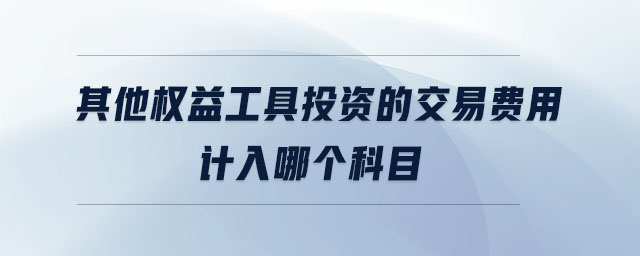 其他權(quán)益工具投資的交易費用計入哪個科目