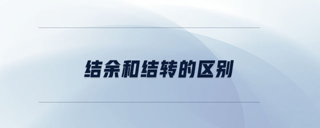 結(jié)余和結(jié)轉(zhuǎn)的區(qū)別