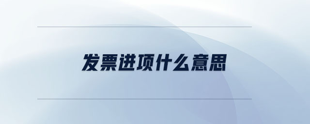 發(fā)票進(jìn)項(xiàng)什么意思 發(fā)票進(jìn)項(xiàng)什么意思