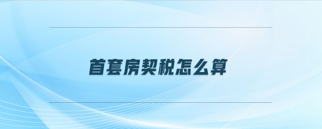 首套房契稅怎么算 首套房契稅怎么算