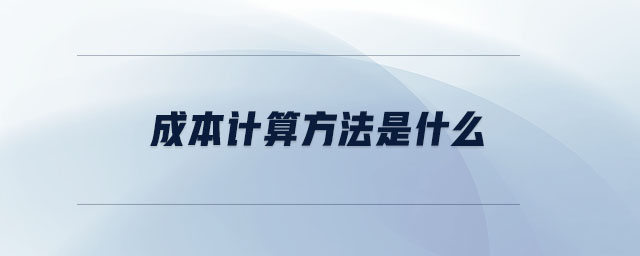 成本計算方法是什么 成本計算方法是什么