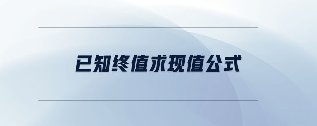 已知終值求現(xiàn)值公式 已知終值求現(xiàn)值公式