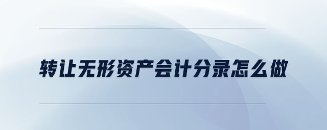 轉(zhuǎn)讓無(wú)形資產(chǎn)會(huì)計(jì)分錄怎么做