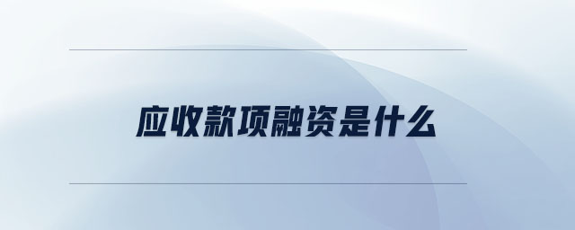 應(yīng)收款項(xiàng)融資是什么 應(yīng)收款項(xiàng)融資是什么