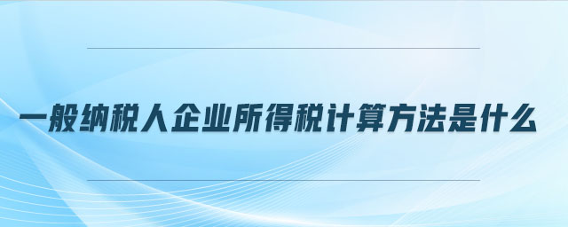 一般納稅人企業(yè)所得稅計(jì)算方法是什么
