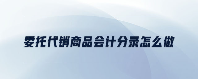委托代銷商品會計分錄怎么做