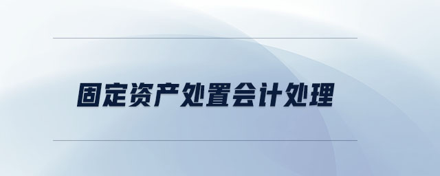 固定資產(chǎn)處置會(huì)計(jì)處理 固定資產(chǎn)處置會(huì)計(jì)處理