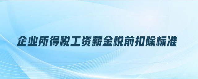 企業(yè)所得稅工資薪金稅前扣除標(biāo)準(zhǔn) 企業(yè)所得稅工資薪金稅前扣除標(biāo)準(zhǔn)