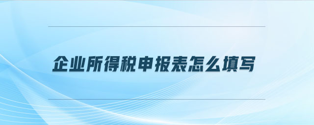 企業(yè)所得稅申報表怎么填寫