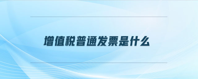 增值稅普通發(fā)票是什么 增值稅普通發(fā)票是什么