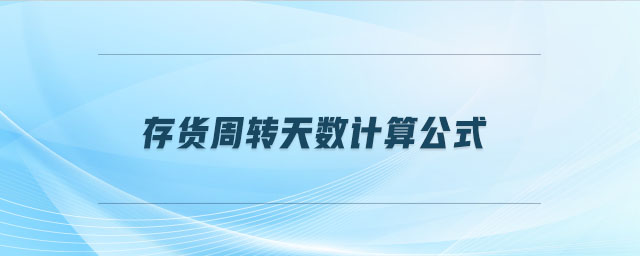 存貨周轉(zhuǎn)天數(shù)計算公式 存貨周轉(zhuǎn)天數(shù)計算公式