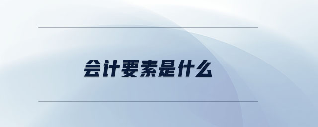 會(huì)計(jì)要素是什么