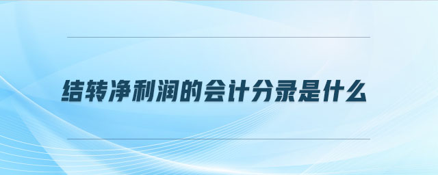 結(jié)轉(zhuǎn)凈利潤(rùn)的會(huì)計(jì)分錄是什么 結(jié)轉(zhuǎn)凈利潤(rùn)的會(huì)計(jì)分錄是什么