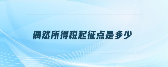 偶然所得稅起征點(diǎn)是多少 偶然所得稅起征點(diǎn)是多少