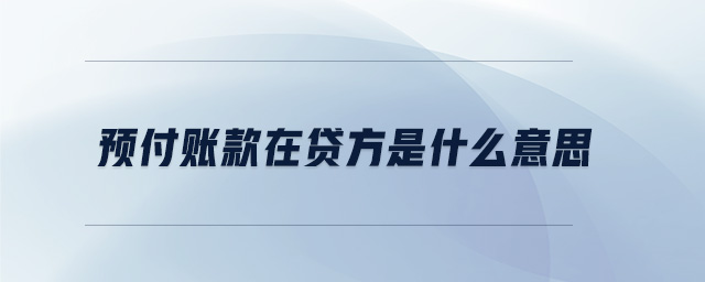 預(yù)付賬款在貸方是什么意思 預(yù)付賬款在貸方是什么意思