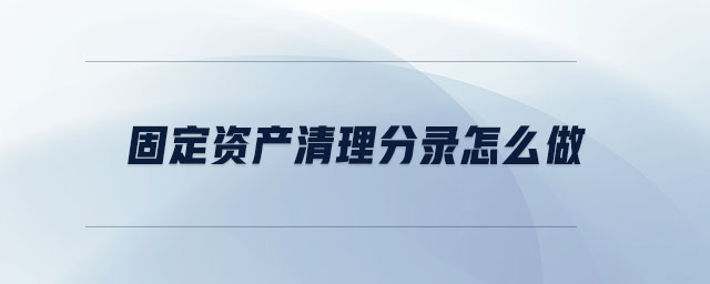 固定資產(chǎn)清理分錄怎么做 固定資產(chǎn)清理分錄怎么做