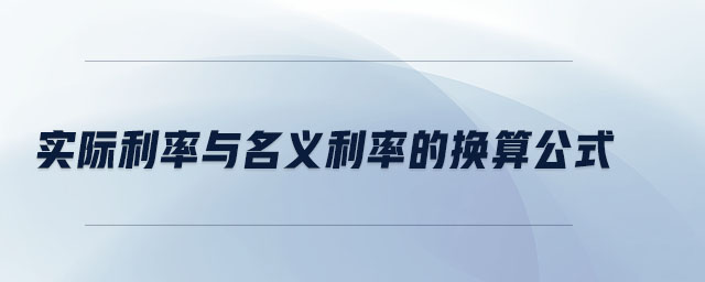 實(shí)際利率與名義利率的換算公式 實(shí)際利率與名義利率的換算公式
