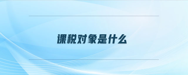 課稅對象是什么 課稅對象是什么