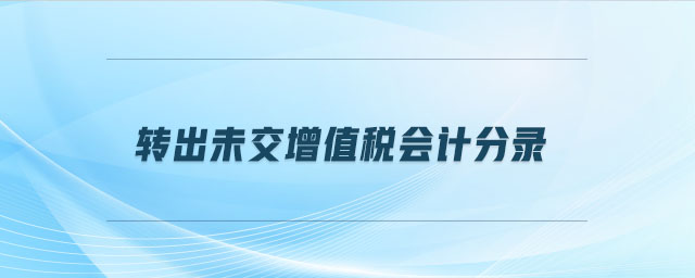 轉(zhuǎn)出未交增值稅會(huì)計(jì)分錄 轉(zhuǎn)出未交增值稅會(huì)計(jì)分錄