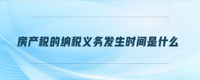 房產(chǎn)稅的納稅義務(wù)發(fā)生時(shí)間是什么