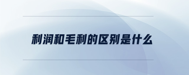 利潤和毛利的區(qū)別是什么 利潤和毛利的區(qū)別是什么