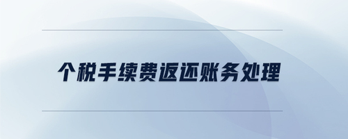 個稅手續(xù)費返還賬務處理 個稅手續(xù)費返還賬務處理