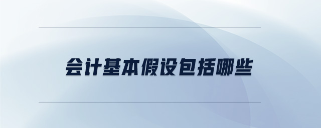 會(huì)計(jì)基本假設(shè)包括哪些 會(huì)計(jì)基本假設(shè)包括哪些