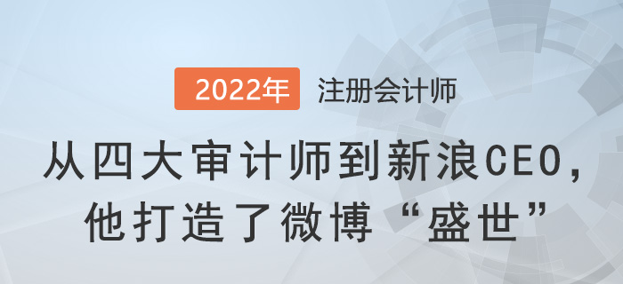 從四大審計師到新浪CEO，他打造了微博“盛世”