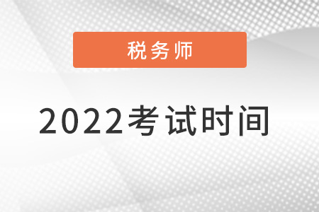 2022注冊稅務(wù)師考試時間是什么時候？